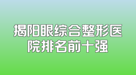 揭阳眼综合整形医院排名前十强