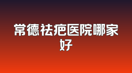 常德祛疤医院哪家好