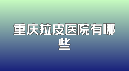 重庆拉皮医院有哪些