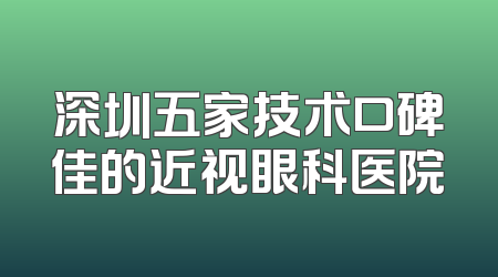 深圳五家技术口碑佳的近视眼科医院