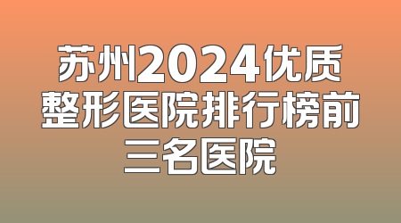 苏州2024优质整形医院排行榜前三名医院