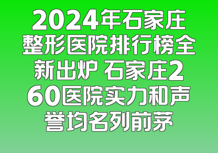 2024年石家庄整形医院排行榜全新出炉 石家庄260医院实力和声誉均名列前茅