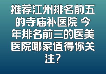 推荐江州排名前五的寺庙补医院 今年排名前三的医美医院哪家值得你关注？