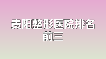贵阳整形医院排名前三