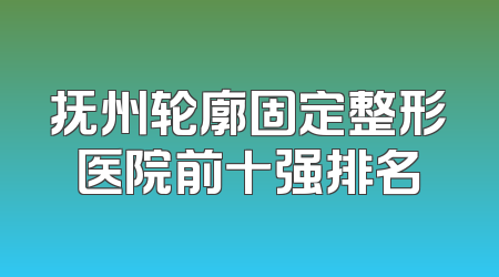 抚州轮廓固定整形医院前十强排名