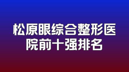 松原眼综合整形医院前十强排名