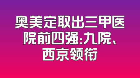 奥美定取出三甲医院前四强：九院、西京领衔