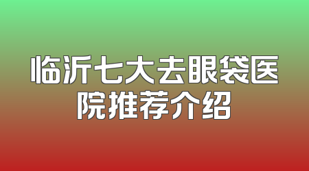 临沂七大去眼袋医院推荐介绍