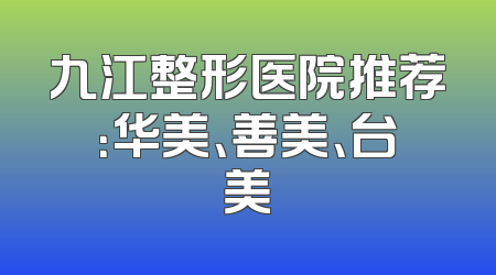 九江整形医院推荐：华美、善美、台美