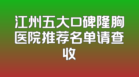江州五大口碑隆胸医院推荐名单请查收