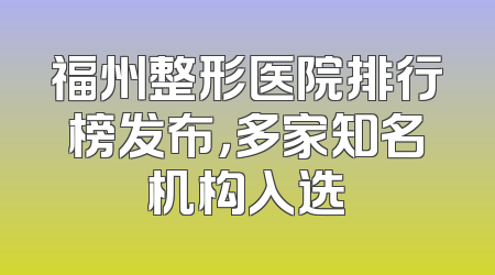 福州整形医院排行榜发布，多家知名机构入选