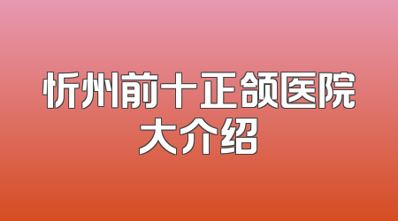 忻州前十正颌医院大介绍