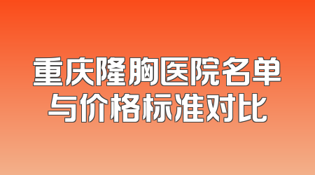 重庆隆胸医院名单与价格标准对比