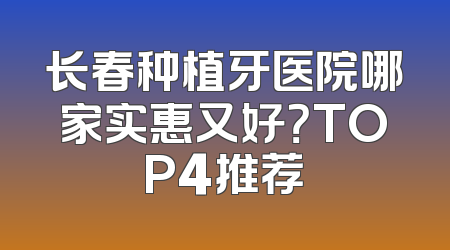 长春种植牙医院哪家实惠又好？TOP4推荐