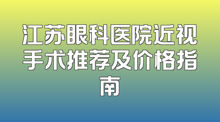 江苏眼科医院近视手术推荐及价格指南