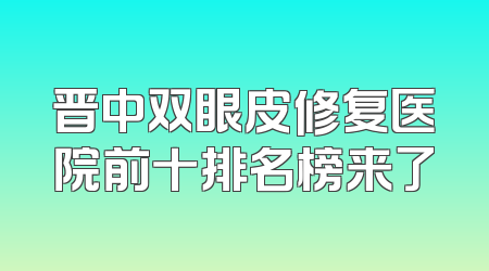 晋中双眼皮修复医院前十排名榜来了
