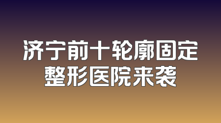 济宁前十轮廓固定整形医院来袭