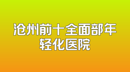 沧州前十全面部年轻化医院
