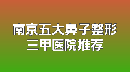 南京五大鼻子整形三甲医院推荐