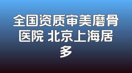 全国资质审美磨骨医院 北京上海居多