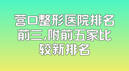 营口整形医院排名前三，附前五家比较新排名