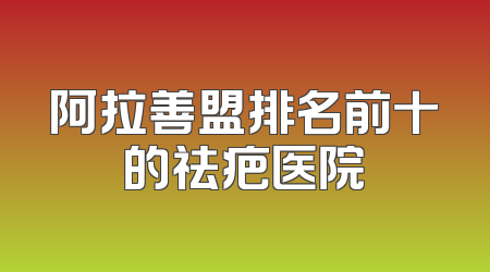 阿拉善盟排名前十的祛疤医院