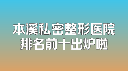本溪私密整形医院排名前十出炉啦