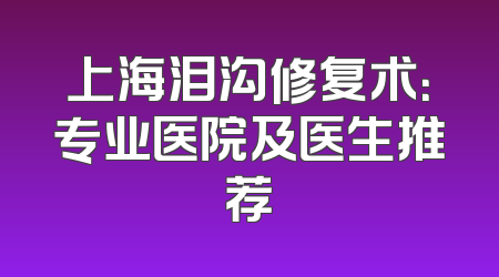 上海泪沟修复术：专业医院及医生推荐