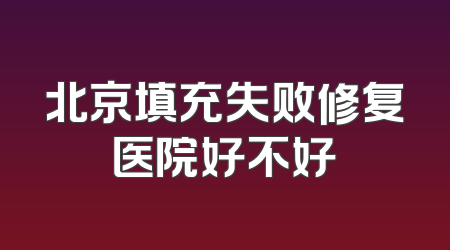 北京填充失败修复医院好不好