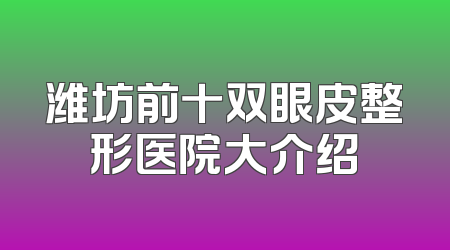 潍坊前十双眼皮整形医院大介绍