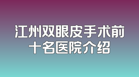 江州双眼皮手术前十名医院介绍