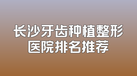 长沙牙齿种植整形医院排名推荐