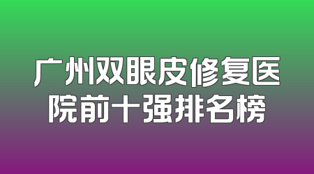 广州双眼皮修复医院前十强排名榜