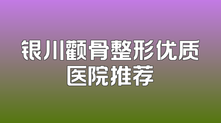 银川颧骨整形优质医院推荐