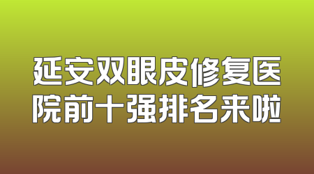 延安双眼皮修复医院前十强排名来啦