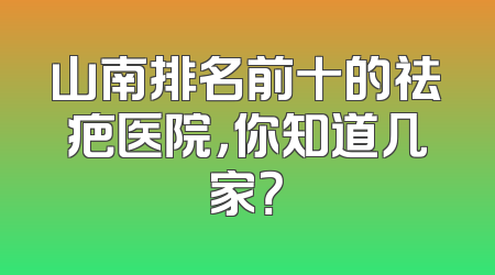 山南排名前十的祛疤医院，你知道几家？