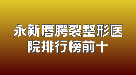 永新唇腭裂整形医院排行榜前十