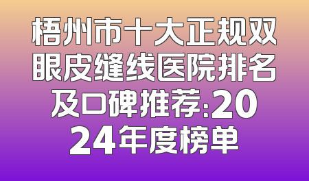 梧州市十大正规双眼皮缝线医院排名及口碑推荐：2024年度榜单
