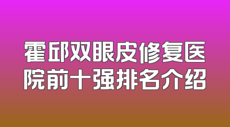 霍邱双眼皮修复医院前十强排名介绍
