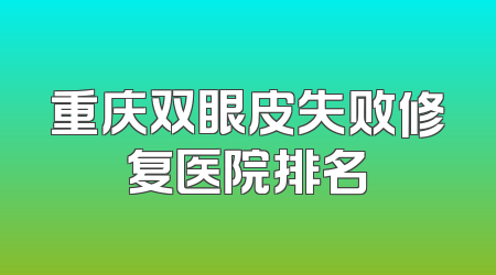 重庆双眼皮失败修复医院排名