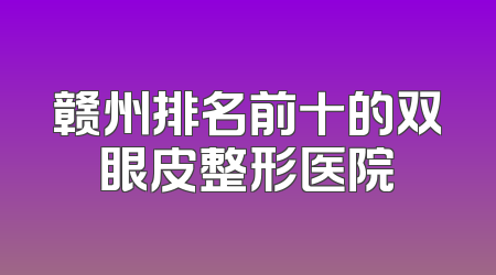 赣州排名前十的双眼皮整形医院