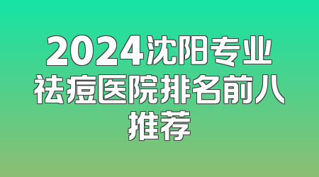 2024沈阳专业祛痘医院排名前八推荐
