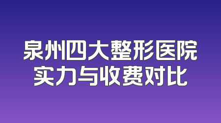 泉州四大整形医院实力与收费对比