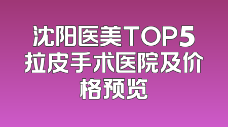 沈阳医美TOP5拉皮手术医院及价格预览
