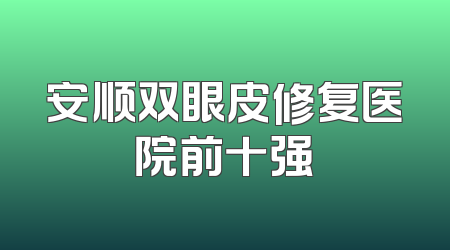 安顺双眼皮修复医院前十强