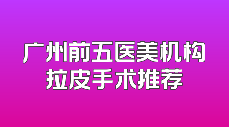 广州前五医美机构拉皮手术推荐
