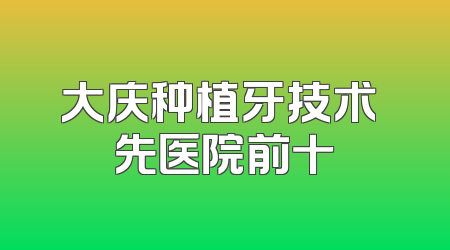 大庆种植牙技术領先医院前十