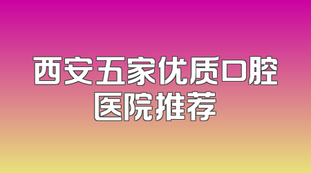 西安五家优质口腔医院推荐