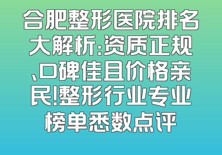 合肥整形医院排名大解析：资质正规、口碑佳且价格亲民！整形行业专业榜单悉数点评