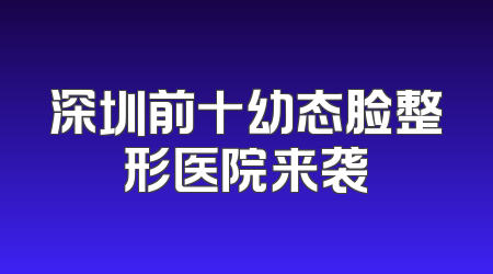 深圳前十幼态脸整形医院来袭